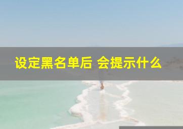 设定黑名单后 会提示什么